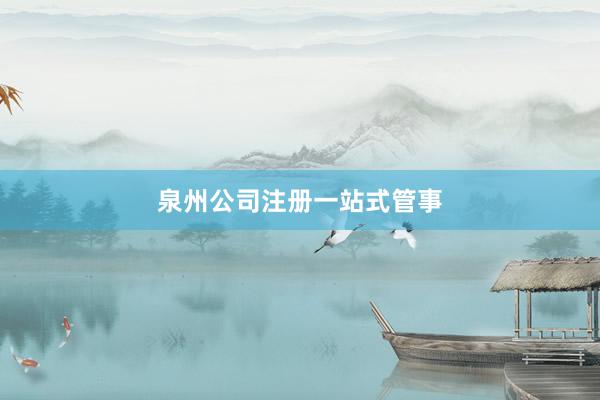 泉州公司注册一站式管事