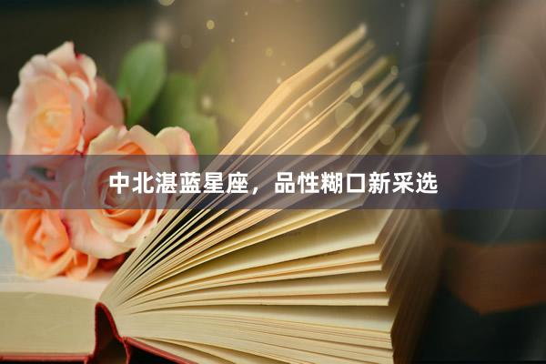 中北湛蓝星座，品性糊口新采选