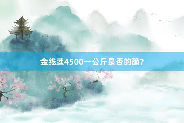 金线莲4500一公斤是否的确？