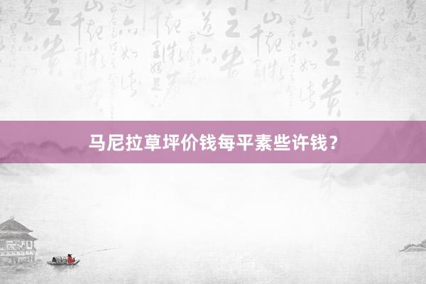 马尼拉草坪价钱每平素些许钱？