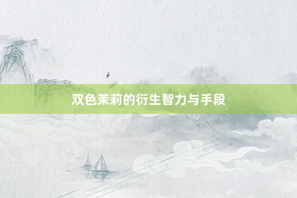 双色茉莉的衍生智力与手段
