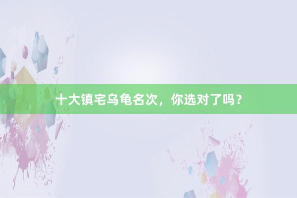 十大镇宅乌龟名次，你选对了吗？