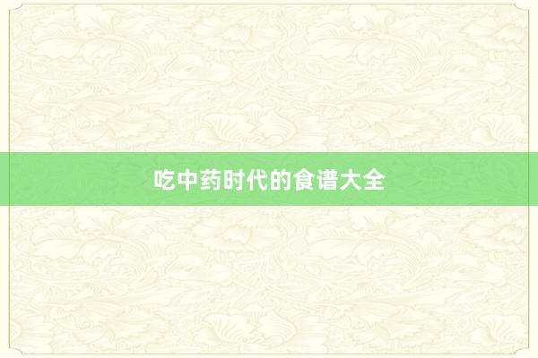 吃中药时代的食谱大全