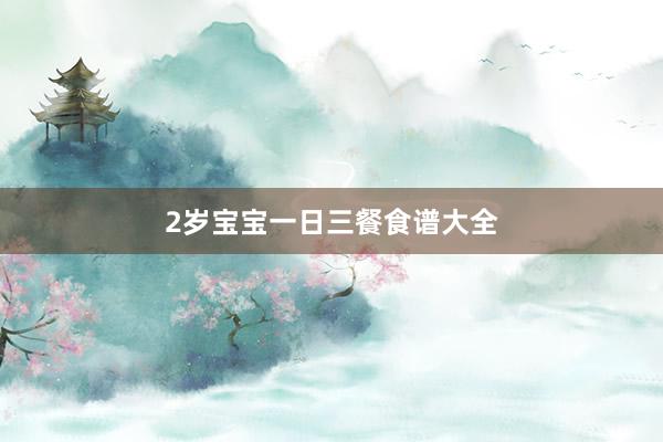 2岁宝宝一日三餐食谱大全